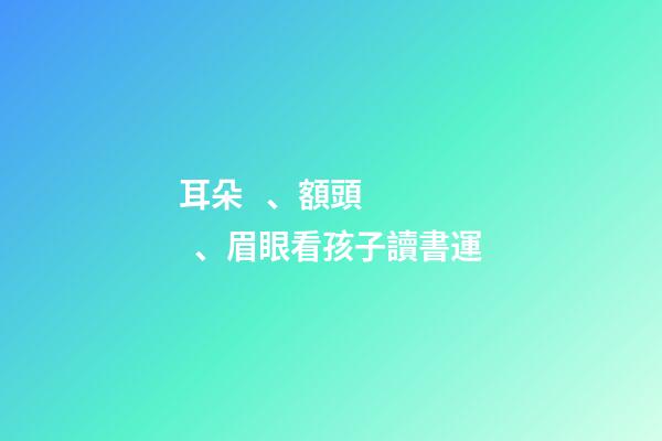 耳朵、額頭、眉眼看孩子讀書運